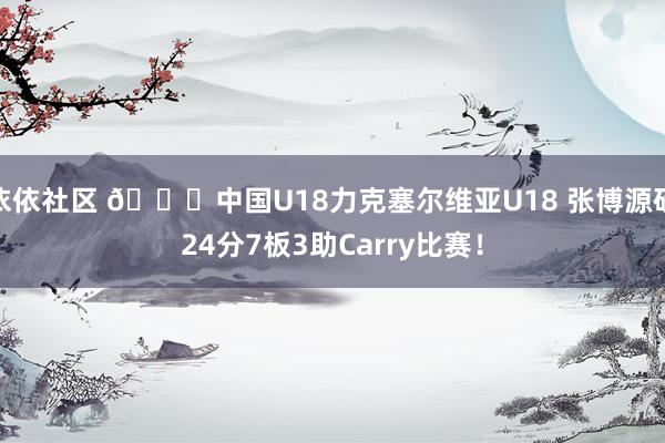 依依社区 ?中国U18力克塞尔维亚U18 张博源砍24分7板3助Carry比赛！