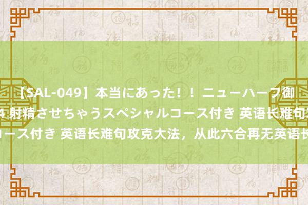 【SAL-049】本当にあった！！ニューハーフ御用達 性感エステサロン 4 射精させちゃうスペシャルコース付き 英语长难句攻克大法，从此六合再无英语长难句！