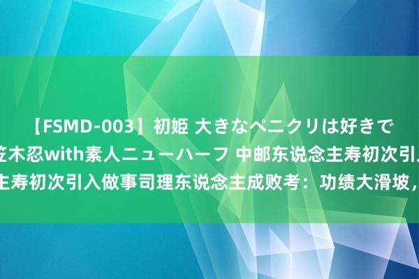 【FSMD-003】初姫 大きなペニクリは好きですか！？ ニューハーフ笠木忍with素人ニューハーフ 中邮东说念主寿初次引入做事司理东说念主成败考：功绩大滑坡，半年亏了快18亿