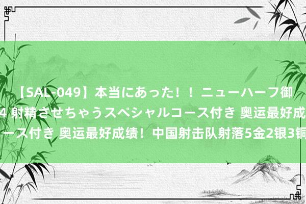 【SAL-049】本当にあった！！ニューハーフ御用達 性感エステサロン 4 射精させちゃうスペシャルコース付き 奥运最好成绩！中国射击队射落5金2银3铜 ，稳！